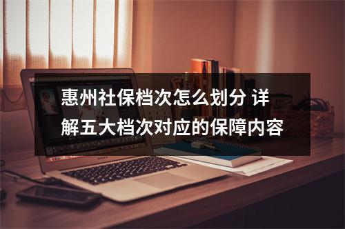 惠州社保档次怎么划分 详解五大档次对应的保障内容