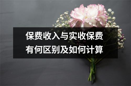 保费收入与实收保费 有何区别及如何计算
