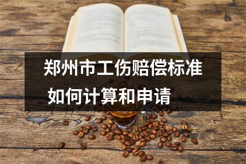 郑州市工伤赔偿标准 如何计算和申请