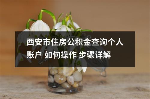 西安市住房公积金查询个人账户 如何操作 步骤详解