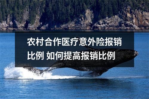 农村合作医疗意外险报销比例 如何提高报销比例