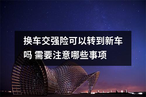 换车交强险可以转到新车吗 需要注意哪些事项