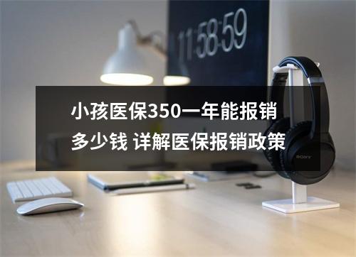 小孩医保350一年能报销多少钱 详解医保报销政策