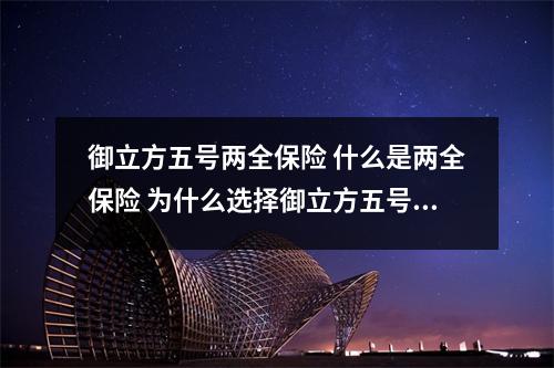 御立方五号两全保险 什么是两全保险 为什么选择御立方五号 