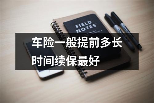 车险一般提前多长时间续保最好 