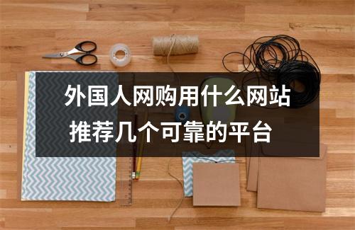外国人网购用什么网站 推荐几个可靠的平台
