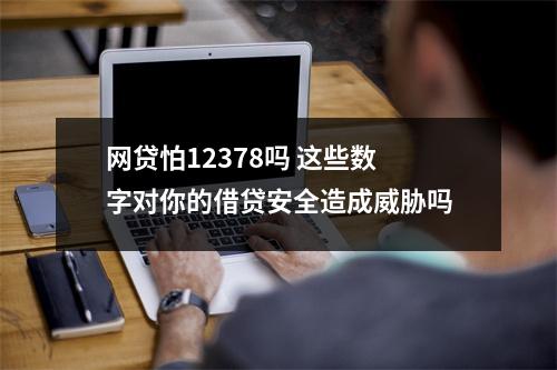 网贷怕12378吗 这些数字对你的借贷安全造成威胁吗