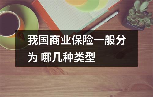 我国商业保险一般分为 哪几种类型 