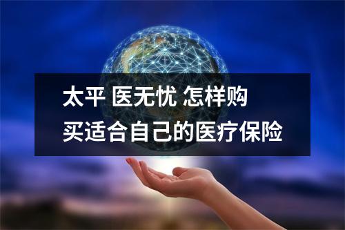 太平 医无忧 怎样购买适合自己的医疗保险