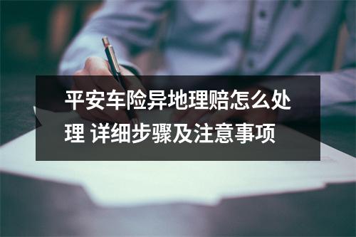 平安车险异地理赔怎么处理 详细步骤及注意事项