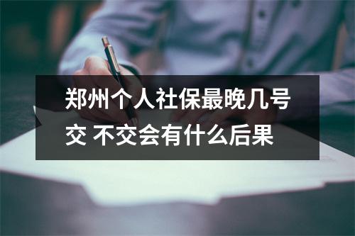 郑州个人社保最晚几号交 不交会有什么后果