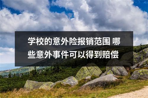 学校的意外险报销范围 哪些意外事件可以得到赔偿