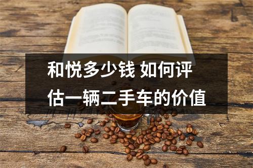和悦多少钱 如何评估一辆二手车的价值