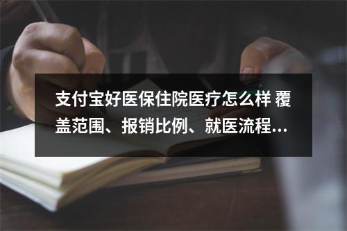 支付宝好医保住院医疗怎么样 覆盖范围、报销比例、就医流程详解