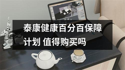 泰康健康百分百保障计划 值得购买吗 