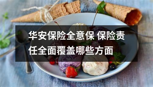华安保险全意保 保险责任全面覆盖哪些方面 
