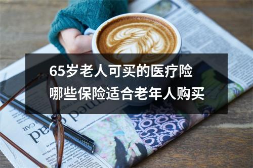 65岁老人可买的医疗险 哪些保险适合老年人购买