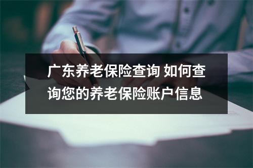 广东养老保险查询 如何查询您的养老保险账户信息