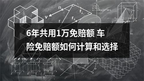 6年共用1万免赔额 车险免赔额如何计算和选择