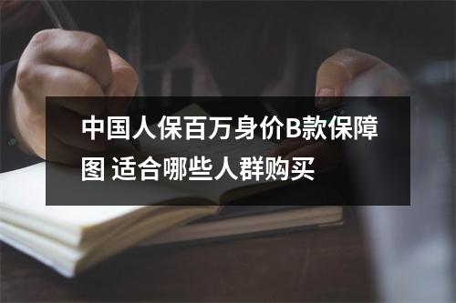 中国人保百万身价B款保障图 适合哪些人群购买 