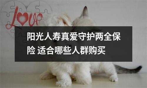 阳光人寿真爱守护两全保险 适合哪些人群购买 