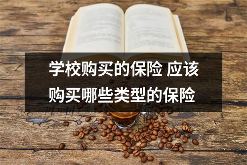 学校购买的保险 应该购买哪些类型的保险