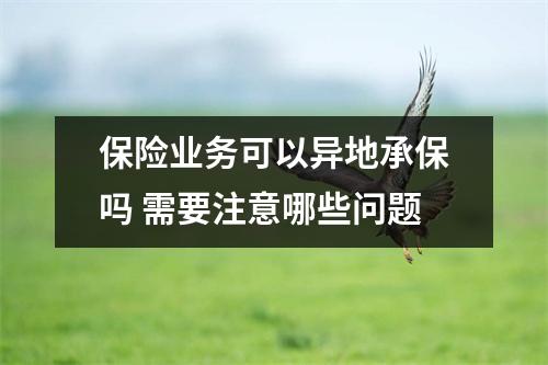 保险业务可以异地承保吗 需要注意哪些问题