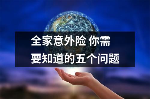 全家意外险 你需要知道的五个问题