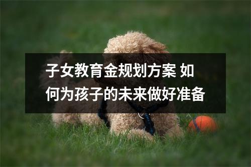 子女教育金规划方案 如何为孩子的未来做好准备