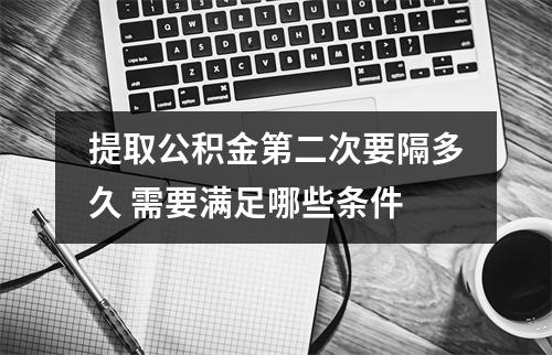 提取公积金第二次要隔多久 需要满足哪些条件