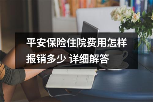 平安保险住院费用怎样报销多少 详细解答