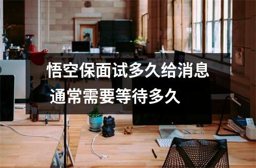 悟空保面试多久给消息 通常需要等待多久 