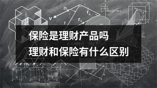 保险是理财产品吗 理财和保险有什么区别