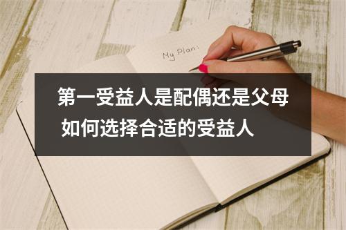 第一受益人是配偶还是父母 如何选择合适的受益人