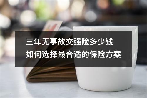 三年无事故交强险多少钱 如何选择最合适的保险方案