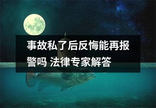 事故私了后反悔能再报警吗 法律专家解答
