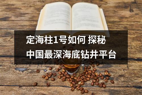 定海柱1号如何 探秘中国最深海底钻井平台