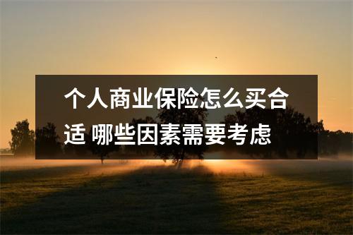 个人商业保险怎么买合适 哪些因素需要考虑