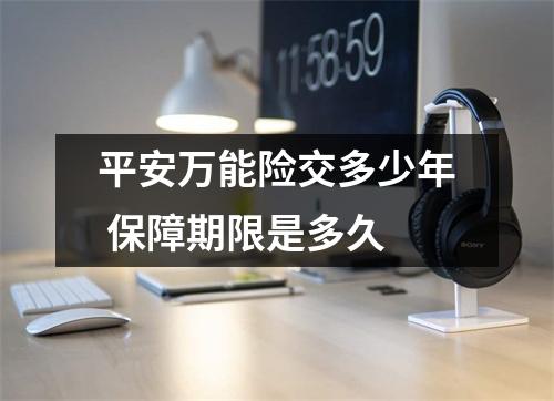 平安万能险交多少年 保障期限是多久
