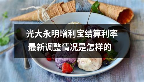 光大永明增利宝结算利率 最新调整情况是怎样的