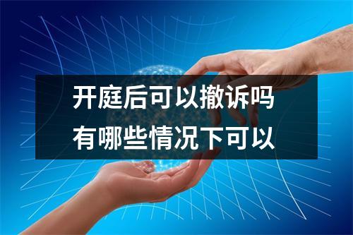 开庭后可以撤诉吗 有哪些情况下可以