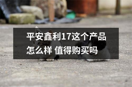平安鑫利17这个产品怎么样 值得购买吗