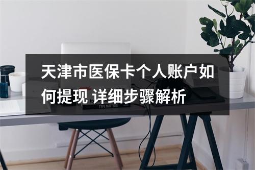 天津市医保卡个人账户如何提现 详细步骤解析