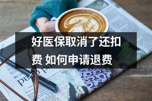 好医保取消了还扣费 如何申请退费