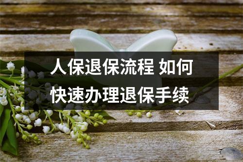 人保退保流程 如何快速办理退保手续