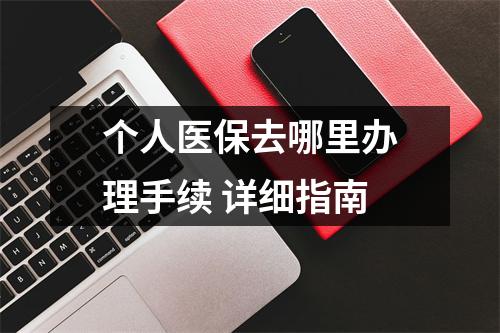 个人医保去哪里办理手续 详细指南