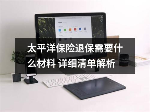 太平洋保险退保需要什么材料 详细清单解析