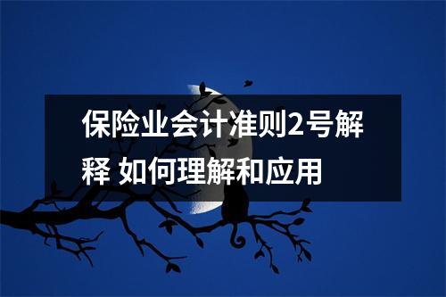 保险业会计准则2号解释 如何理解和应用