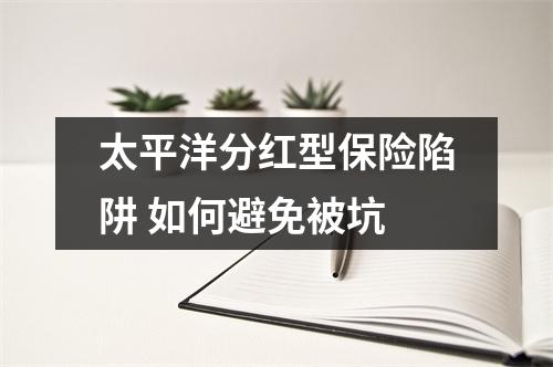 太平洋分红型保险陷阱 如何避免被坑