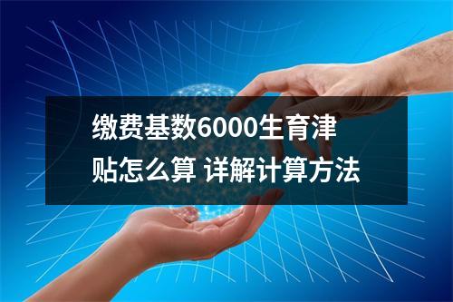 缴费基数6000生育津贴怎么算 详解计算方法